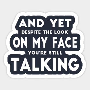 And Yet Despite The Look On My Face You Are Still Talking Sticker